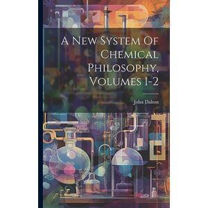 Dalton, John A New System Of Chemical Philosophy, Volumes 1-2 Dalton, John A New System Of Chemical Philosophy, Volumes 1-2