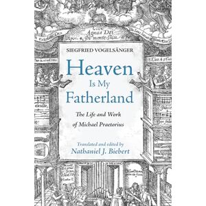 Vogelsänger, Siegfried Heaven Is My Fatherland: The Life and Work of Michael Praetorius Vogelsänger, Siegfried Heaven Is My Fatherland: The Life and Work of Michael Praetorius