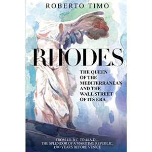 Timo, Roberto RHODES. The Queen of the Mediterranean and the Wall Street of its Era: 411 B.C. 44 A.D.: the splendor of a Maritime Republic, 1500 years before Venice Timo, Roberto RHODES. The Queen of the Mediterranean and the Wall Street of its Era: 411 B.C. 44 A.D.: the splendor of a Maritime Republic, 1500 years before Venice