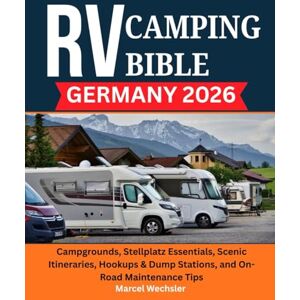 Wechsler, Marcel RV Camping Bible Germany 2026: Campgrounds, Stellplatz Essentials, Scenic Itineraries, Hookups & Dump Stations, and On-Road Maintenance Tips Wechsler, Marcel RV Camping Bible Germany 2026: Campgrounds, Stellplatz Essentials, Scenic Itineraries, Hookups & Dump Stations, and On-Road Maintenance Tips