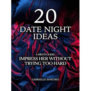 Sanchez, Gabrielle 20 Date Night Ideas: A Men's Guide: Impress Her Without Trying Too Hard Sanchez, Gabrielle 20 Date Night Ideas: A Men's Guide: Impress Her Without Trying Too Hard