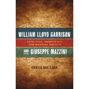 LSU Press William Lloyd Garrison and Giuseppe Mazzini: Abolition, Democracy, and Radical Reform (Conflicting Worlds: New Dimensions of the American Civil War) LSU Press William Lloyd Garrison and Giuseppe Mazzini: Abolition, Democracy, and Radical Reform (Conflicting Worlds: New Dimensions of the American Civil War)