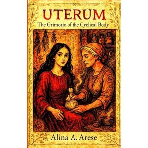 ARESE, ALINA A. UTERUM: The Grimoire of the Cyclical Body (Herbalism) ARESE, ALINA A. UTERUM: The Grimoire of the Cyclical Body (Herbalism)