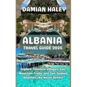 HALEY, DAMIAN ALBANIA TRAVEL GUIDE 2025: Explore Timeless Villages, Epic Mountain Trails, and Sun-Soaked Beaches Like Never Before HALEY, DAMIAN ALBANIA TRAVEL GUIDE 2025: Explore Timeless Villages, Epic Mountain Trails, and Sun-Soaked Beaches Like Never Before