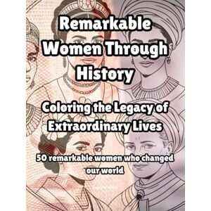 Daniel, Angelina Remarkable Women Through History: Coloring the Legacy of Extraordinary Lives Daniel, Angelina Remarkable Women Through History: Coloring the Legacy of Extraordinary Lives