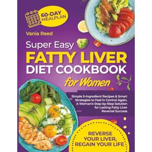 Reed, Vania Super Easy Fatty Liver Diet Cookbook for Women: Simple 5-Ingredient Recipes & Smart Strategies to Feel in Control Again—A Woman’s Step-by-Step Solution for Lasting Fatty Liver Reversal Success Reed, Vania Super Easy Fatty Liver Diet Cookbook for Women: Simple 5-Ingredient Recipes & Smart Strategies to Feel in Control Again—A Woman’s Step-by-Step Solution for Lasting Fatty Liver Reversal Success
