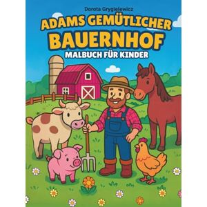 Grygielewicz, Dorota Adams Gemütlicher Bauernhof Malbuch für Kinder: Ein Malbuch, das das idyllische Landleben, Nutztiere und den Anbau von Gemüse und Getreide darstellt. Grygielewicz, Dorota Adams Gemütlicher Bauernhof Malbuch für Kinder: Ein Malbuch, das das idyllische Landleben, Nutztiere und den Anbau von Gemüse und Getreide darstellt.