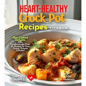 Anderson, Mia Heart-Healthy Crock Pot Recipes Cookbook: Slow-Cooked Delights 100+ Cardiovascular-Friendly Recipes for Easy Dining, Pictures Included Anderson, Mia Heart-Healthy Crock Pot Recipes Cookbook: Slow-Cooked Delights 100+ Cardiovascular-Friendly Recipes for Easy Dining, Pictures Included
