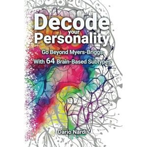 Nardi, Dario Decode Your Personality: Go Beyond Myers-Briggs With 64 Brain-Based Subtypes Nardi, Dario Decode Your Personality: Go Beyond Myers-Briggs With 64 Brain-Based Subtypes