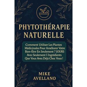 Avellano, Mike PHYTOTHÉRAPIE NATURELLE: Comment utiliser les plantes médicinales pour améliorer votre bien-être en seulement 7 JOURS avec seulement 5 ingrédients que vous avez déjà chez vous !: 3 (herboristerie) Avellano, Mike PHYTOTHÉRAPIE NATURELLE: Comment utiliser les plantes médicinales pour améliorer votre bien-être en seulement 7 JOURS avec seulement 5 ingrédients que vous avez déjà chez vous !: 3 (herboristerie)