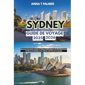 Palmer, Anna T Guide de voyage de Sydney 2025-2026: Découvrez les trésors cachés, les sites emblématiques, les divertissements familiaux inoubliables et les délices culinaires de l'Australie Palmer, Anna T Guide de voyage de Sydney 2025-2026: Découvrez les trésors cachés, les sites emblématiques, les divertissements familiaux inoubliables et les délices culinaires de l'Australie