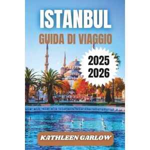 GARLOW, KATHLEEN ISTANBUL GUIDA DI VIAGGIO 2025-2026: Suggerimenti per l'alloggio, eventi stagionali, attrazioni imperdibili, zone principali e informazioni utili per i visitatori. GARLOW, KATHLEEN ISTANBUL GUIDA DI VIAGGIO 2025-2026: Suggerimenti per l'alloggio, eventi stagionali, attrazioni imperdibili, zone principali e informazioni utili per i visitatori.