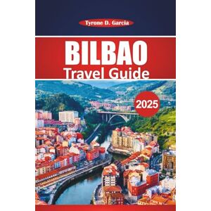 Garcia, Tyrone D. Bilbao Travel Guide 2025: Exploring Historic Sites, Local Food, Must-Visit Attractions, and Day Trips from Northern Spain’s Most Walkable City Garcia, Tyrone D. Bilbao Travel Guide 2025: Exploring Historic Sites, Local Food, Must-Visit Attractions, and Day Trips from Northern Spain’s Most Walkable City