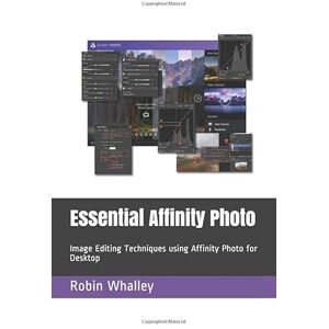 Whalley, Robin Essential Affinity Photo: Image Editing Techniques using Affinity Photo for Desktop Whalley, Robin Essential Affinity Photo: Image Editing Techniques using Affinity Photo for Desktop