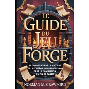 Norman Le Guide du Jeu Forge: Le compagnon de la maîtrise, de la stratégie, de la progression et de la domination en fin de partie Norman Le Guide du Jeu Forge: Le compagnon de la maîtrise, de la stratégie, de la progression et de la domination en fin de partie