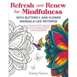 Grace, Emmy Refresh and Renew for Mindfulness with Butterfly and Flower Mandala-Like Patterns: An Inspiring Adult Coloring Book Creating a Soothing and Relaxing ... for Restoring Balance and Enhancing Self-Care Grace, Emmy Refresh and Renew for Mindfulness with Butterfly and Flower Mandala-Like Patterns: An Inspiring Adult Coloring Book Creating a Soothing and Relaxing ... for Restoring Balance and Enhancing Self-Care