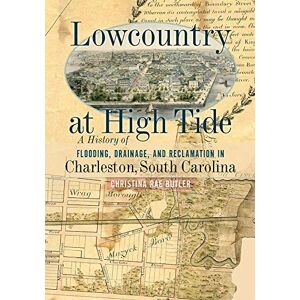 University of South Carolina Press Lowcountry at High Tide: A History of Flooding, Drainage, and Reclamation in Charleston, South Carolina University of South Carolina Press Lowcountry at High Tide: A History of Flooding, Drainage, and Reclamation in Charleston, South Carolina
