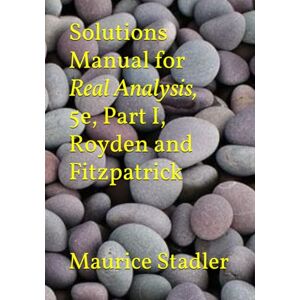 Stadler, Maurice Solutions Manual for Real Analysis, 5e, Part I, Royden and Fitzpatrick Stadler, Maurice Solutions Manual for Real Analysis, 5e, Part I, Royden and Fitzpatrick