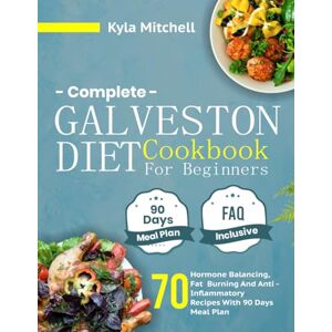 MITCHELL, KYLA Complete Galveston Diet Cookbook for Beginners: 70 Hormone Balancing, Fat Burning And Anti-Inflammatory Recipes With 90 Days Meal Plan MITCHELL, KYLA Complete Galveston Diet Cookbook for Beginners: 70 Hormone Balancing, Fat Burning And Anti-Inflammatory Recipes With 90 Days Meal Plan