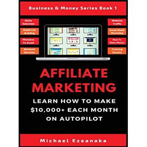 Ezeanaka, Michael Affiliate Marketing: Learn How to Make $10,000+ Each Month on Autopilot. (Business & Money Series Book) Ezeanaka, Michael Affiliate Marketing: Learn How to Make $10,000+ Each Month on Autopilot. (Business & Money Series Book)