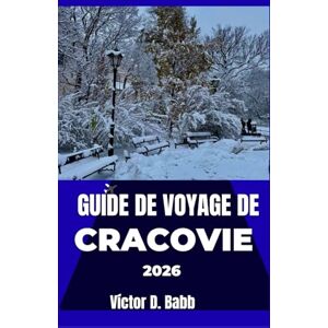 D. Babb, Victor GUIDE DE VOYAGE DE CRACOVIE 2026: Explorer facilement son passé, son présent et son identité urbaine distincte D. Babb, Victor GUIDE DE VOYAGE DE CRACOVIE 2026: Explorer facilement son passé, son présent et son identité urbaine distincte