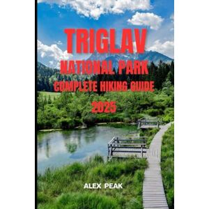 PEAK, ALEX TRIGLAV NATIONAL PARK COMPLETE HIKING GUIDE 2025: 61 (Footsteps in Nature: 2025 Hiker’s Journey) PEAK, ALEX TRIGLAV NATIONAL PARK COMPLETE HIKING GUIDE 2025: 61 (Footsteps in Nature: 2025 Hiker’s Journey)