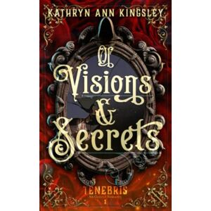 Kingsley, Kathryn Ann Of Visions & Secrets: 1 (Tenebris: An Occult Romance) Kingsley, Kathryn Ann Of Visions & Secrets: 1 (Tenebris: An Occult Romance)