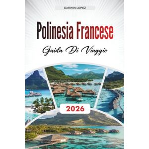Lopez, Darwin GUIDA DI VIAGGIO POLINESIA FRANCESE 2026: Scopri gemme nascoste, monumenti storici, consigli di viaggio ed esperienze di vacanza indimenticabili Lopez, Darwin GUIDA DI VIAGGIO POLINESIA FRANCESE 2026: Scopri gemme nascoste, monumenti storici, consigli di viaggio ed esperienze di vacanza indimenticabili