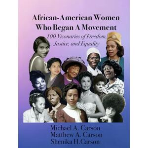 Carson, Michael A African-American Women Who Began A Movement: 100 Visionaries of Freedom, Justice, and Equality Carson, Michael A African-American Women Who Began A Movement: 100 Visionaries of Freedom, Justice, and Equality