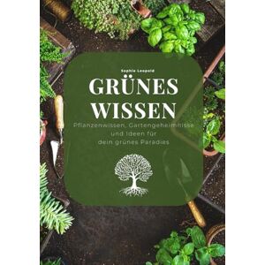 Leopold, Sophie Grünes Wissen: Pflanzenwissen, Gartengeheimnisse und Ideen für dein grünes Paradies Leopold, Sophie Grünes Wissen: Pflanzenwissen, Gartengeheimnisse und Ideen für dein grünes Paradies