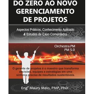 Melo, Maury DO ZERO AO NOVO GERENCIAMENTO DE PROJETOS: Aspectos Práticos, Conhecimento Aplicado & Estudos de Caso Comentados Melo, Maury DO ZERO AO NOVO GERENCIAMENTO DE PROJETOS: Aspectos Práticos, Conhecimento Aplicado & Estudos de Caso Comentados