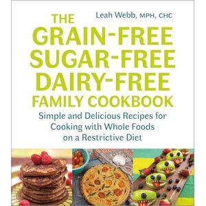 Leah Webb The Grain-Free, Sugar-Free, Dairy-Free Family Cookbook: Simple and Delicious Recipes for Cooking with Whole Foods on a Restrictive Diet Leah Webb The Grain-Free, Sugar-Free, Dairy-Free Family Cookbook: Simple and Delicious Recipes for Cooking with Whole Foods on a Restrictive Diet