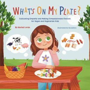 Loren, Rachel What's On My Plate?: Cultivating Empathy and Making Compassionate Choices for Vegan and Vegetarian Kids Loren, Rachel What's On My Plate?: Cultivating Empathy and Making Compassionate Choices for Vegan and Vegetarian Kids