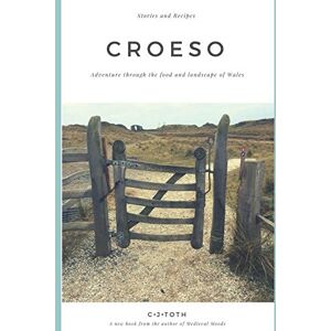 Toth, CJ Croeso: Adventure through the food and landscape of Wales Toth, CJ Croeso: Adventure through the food and landscape of Wales