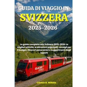 Willobs, Clinton B GUIDA DI VIAGGIO IN SVIZZERA 2025-2026: La guida completa alla Svizzera 2025-2026: Le migliori attività, le attrazioni principali, consigli per il ... panoramici e suggerimenti degli esperti Willobs, Clinton B GUIDA DI VIAGGIO IN SVIZZERA 2025-2026: La guida completa alla Svizzera 2025-2026: Le migliori attività, le attrazioni principali, consigli per il ... panoramici e suggerimenti degli esperti