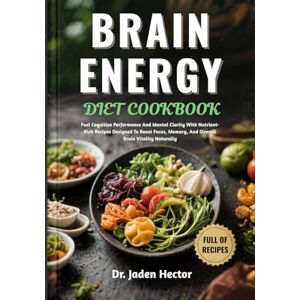 Hector, Dr. Jaden BRAIN ENERGY DIET COOKBOOK: Fuel Cognitive Performance And Mental Clarity With Nutrient-Rich Recipes Designed To Boost Focus, Memory, And Overall Brain Vitality Naturally Hector, Dr. Jaden BRAIN ENERGY DIET COOKBOOK: Fuel Cognitive Performance And Mental Clarity With Nutrient-Rich Recipes Designed To Boost Focus, Memory, And Overall Brain Vitality Naturally