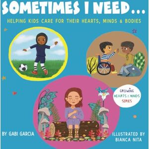 Garcia, Gabi SOMETIMES I NEED...: Helping kids care for their hearts, minds & bodies (Growing Heart & Minds) Garcia, Gabi SOMETIMES I NEED...: Helping kids care for their hearts, minds & bodies (Growing Heart & Minds)