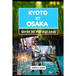 Boozer, Patrick K. KYOTO ET OSAKA GUIDE DE VOYAGE 2025: Un voyage à travers l'histoire, la saveur et les moments du quotidien (La Chronique du Voyageur) Boozer, Patrick K. KYOTO ET OSAKA GUIDE DE VOYAGE 2025: Un voyage à travers l'histoire, la saveur et les moments du quotidien (La Chronique du Voyageur)