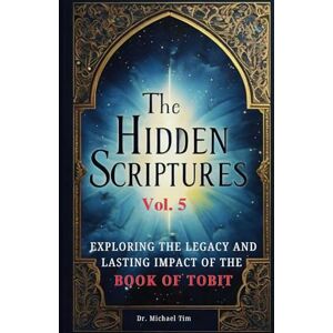 Tim, Dr. Michael The Hidden Scriptures Vol. 5: Exploring The Legacy And Lasting Impact Of The Book Of Tobit Tim, Dr. Michael The Hidden Scriptures Vol. 5: Exploring The Legacy And Lasting Impact Of The Book Of Tobit