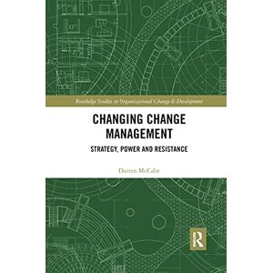 McCabe, Darren Changing Change Management: Strategy, Power and Resistance (Routledge Studies in Organizational Change & Development) McCabe, Darren Changing Change Management: Strategy, Power and Resistance (Routledge Studies in Organizational Change & Development)