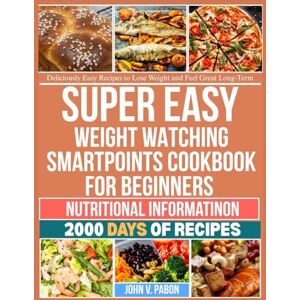 V. Pabon, John SUPER EASY WEIGHT WATCHING SMARTPOINTS COOKBOOK FOR BEGINNERS: Deliciously Easy Recipes to Lose Weight and Feel Great Long -Term V. Pabon, John SUPER EASY WEIGHT WATCHING SMARTPOINTS COOKBOOK FOR BEGINNERS: Deliciously Easy Recipes to Lose Weight and Feel Great Long -Term