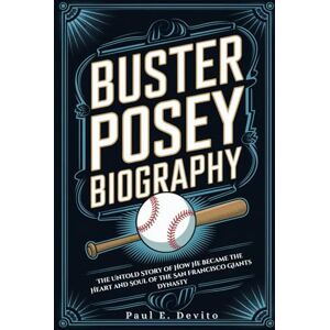 E. Devito, Paul BUSTER POSEY BIOGRAPHY: The Untold Story of How He Became the Heart and Soul of the San Francisco Giants Dynasty E. Devito, Paul BUSTER POSEY BIOGRAPHY: The Untold Story of How He Became the Heart and Soul of the San Francisco Giants Dynasty