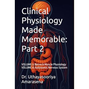 Amarasena, Dr. Uthayasooriya Clinical Physiology Made Memorable: Part 2: VOLUME 3: Nerve & Muscle Physiology VOLUME 4: Autonomic Nervous System Amarasena, Dr. Uthayasooriya Clinical Physiology Made Memorable: Part 2: VOLUME 3: Nerve & Muscle Physiology VOLUME 4: Autonomic Nervous System