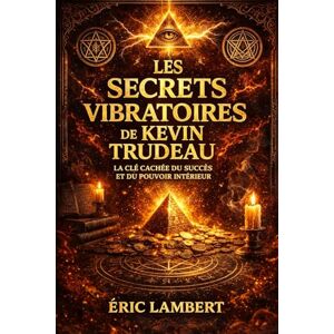 LAMBERT, ERIC Les Secrets Vibratoires de Kevin Trudeau: La fréquence cachée de la réussite et de la conscience LAMBERT, ERIC Les Secrets Vibratoires de Kevin Trudeau: La fréquence cachée de la réussite et de la conscience