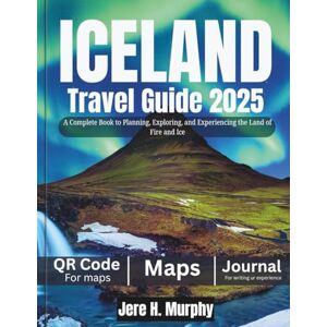 Murphy, Jere H. Iceland Travel Guide 2025: A Complete Book to Planning, Exploring, and Experiencing the Land of Fire and Ice Murphy, Jere H. Iceland Travel Guide 2025: A Complete Book to Planning, Exploring, and Experiencing the Land of Fire and Ice