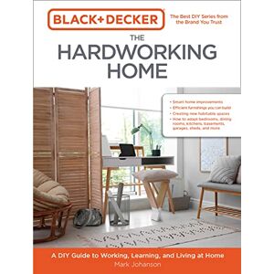 Johanson, Mark Black & Decker The Hardworking Home: A DIY Guide to Working, Learning, and Living at Home Johanson, Mark Black & Decker The Hardworking Home: A DIY Guide to Working, Learning, and Living at Home