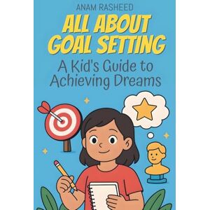 Rasheed, Anam All About Goal Setting: A Kid's Guide to Achieving Dreams: 36 (Knowledge Books for Kids) Rasheed, Anam All About Goal Setting: A Kid's Guide to Achieving Dreams: 36 (Knowledge Books for Kids)