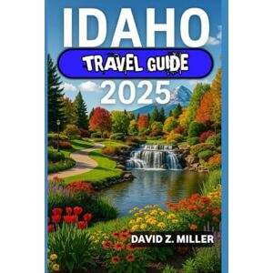 Z.MILLER, DAVID IDAHO TRAVEL GUIDE 2025: "Unforgettable Journeys, Insider Tips, and Local Secrets" (Super Explore) Z.MILLER, DAVID IDAHO TRAVEL GUIDE 2025: "Unforgettable Journeys, Insider Tips, and Local Secrets" (Super Explore)