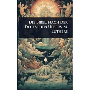 Anonymous Die Bibel, Nach Der Deutschen Uebers. M. Luthers Anonymous Die Bibel, Nach Der Deutschen Uebers. M. Luthers