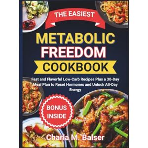 Balser, Charla M. THE EASIEST METABOLIC FREEDOM COOKBOOK: Fast and Flavorful Low-Carb Recipes Plus a 30-Day Meal Plan to Reset Hormones and Unlock All-Day Energy Balser, Charla M. THE EASIEST METABOLIC FREEDOM COOKBOOK: Fast and Flavorful Low-Carb Recipes Plus a 30-Day Meal Plan to Reset Hormones and Unlock All-Day Energy